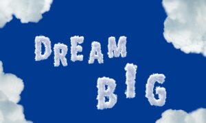 Four Powerful Reasons Why You Must Dream Big